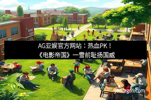 AG亚娱官方网站：热血PK！《电影帝国》一雪前耻扬国威